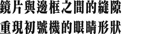 鏡片與邊框之間的縫隙 重現初號機的眼睛形狀